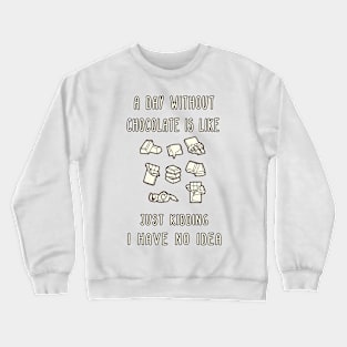 A Day Without Chocolate Is Like Just Kidding I Have No Idea Funny gift for husband, wife, boyfriend, girlfiend, cousin. Crewneck Sweatshirt